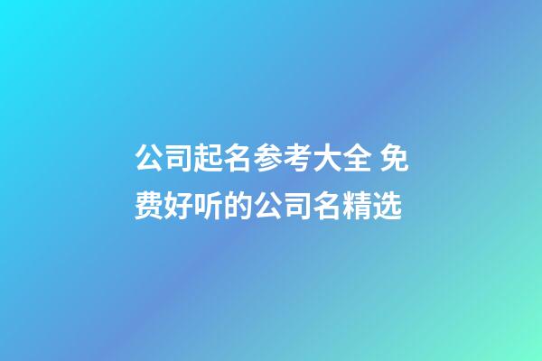 公司起名参考大全 免费好听的公司名精选-第1张-公司起名-玄机派